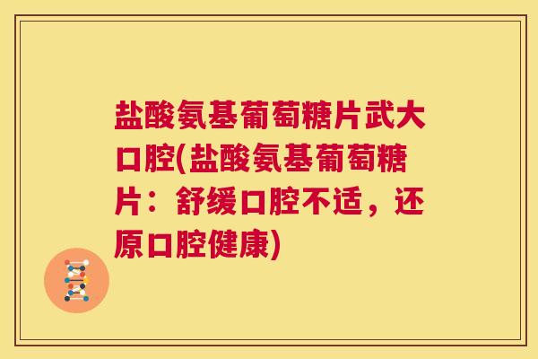 盐酸氨基葡萄糖片武大口腔(盐酸氨基葡萄糖片：舒缓口腔不适，还原口腔健康)