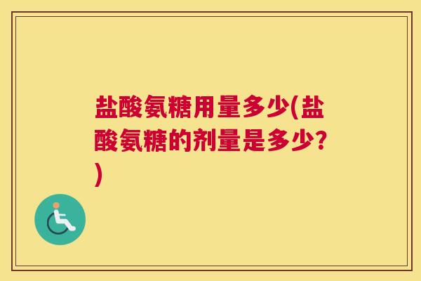 盐酸氨糖用量多少(盐酸氨糖的剂量是多少？)