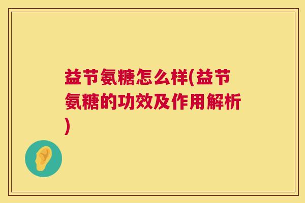 益节氨糖怎么样(益节氨糖的功效及作用解析)