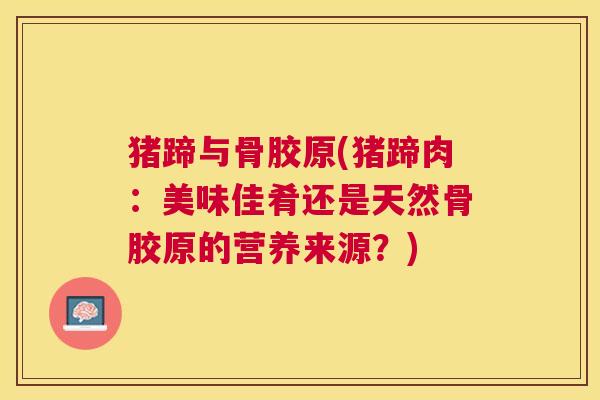 猪蹄与骨胶原(猪蹄肉：美味佳肴还是天然骨胶原的营养来源？)
