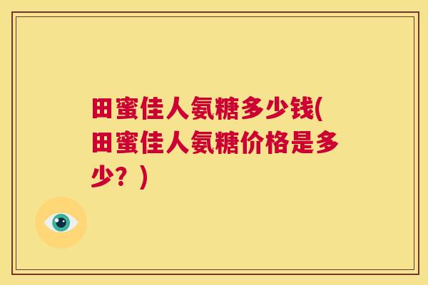 田蜜佳人氨糖多少钱(田蜜佳人氨糖价格是多少？)