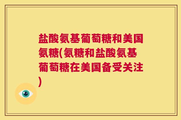 盐酸氨基葡萄糖和美国氨糖(氨糖和盐酸氨基葡萄糖在美国备受关注)