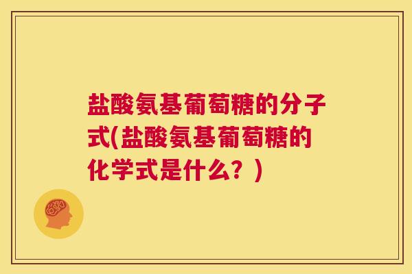 盐酸氨基葡萄糖的分子式(盐酸氨基葡萄糖的化学式是什么？)