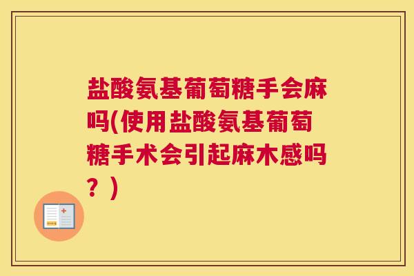 盐酸氨基葡萄糖手会麻吗(使用盐酸氨基葡萄糖手术会引起麻木感吗？)