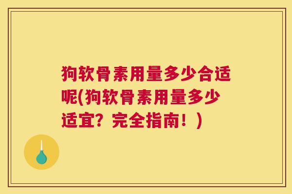 狗软骨素用量多少合适呢(狗软骨素用量多少适宜？完全指南！)