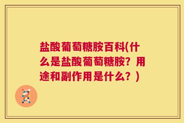 盐酸葡萄糖胺百科(什么是盐酸葡萄糖胺？用途和副作用是什么？)