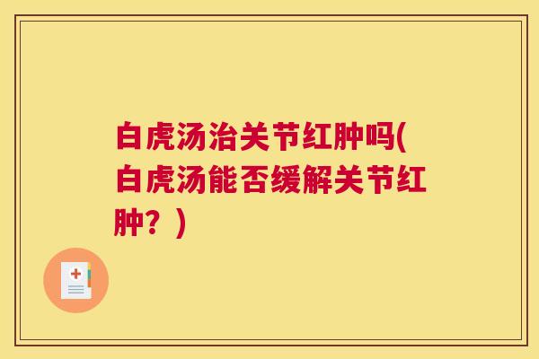 白虎汤治关节红肿吗(白虎汤能否缓解关节红肿？)