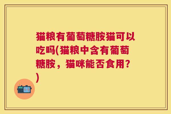 猫粮有葡萄糖胺猫可以吃吗(猫粮中含有葡萄糖胺，猫咪能否食用？)