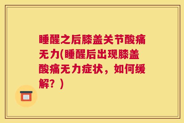 睡醒之后膝盖关节酸痛无力(睡醒后出现膝盖酸痛无力症状，如何缓解？)