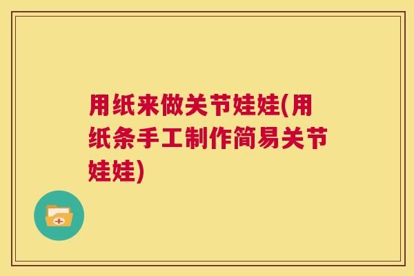 用纸来做关节娃娃(用纸条手工制作简易关节娃娃)