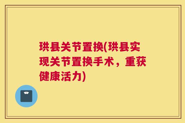 珙县关节置换(珙县实现关节置换手术，重获健康活力)