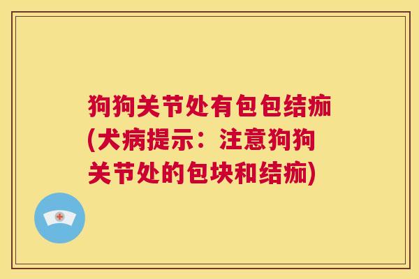 狗狗关节处有包包结痂(犬病提示：注意狗狗关节处的包块和结痂)