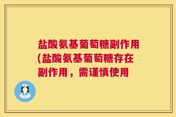 盐酸氨基葡萄糖副作用(盐酸氨基葡萄糖存在副作用，需谨慎使用
