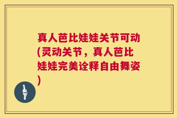 真人芭比娃娃关节可动(灵动关节，真人芭比娃娃完美诠释自由舞姿)