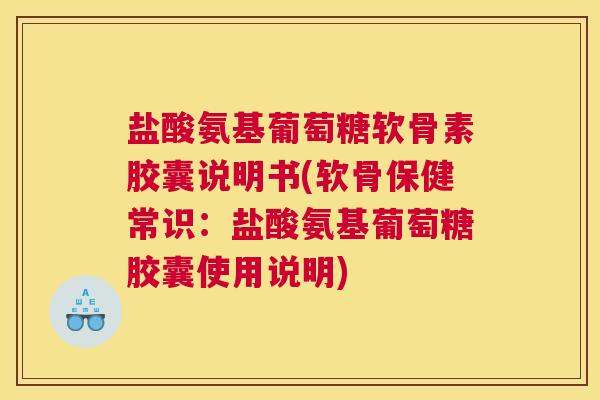 盐酸氨基葡萄糖软骨素胶囊说明书(软骨保健常识：盐酸氨基葡萄糖胶囊使用说明)