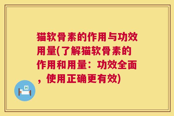 猫软骨素的作用与功效用量(了解猫软骨素的作用和用量：功效全面，使用正确更有效)