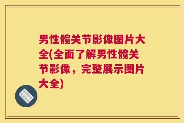 男性髋关节影像图片大全(全面了解男性髋关节影像，完整展示图片大全)