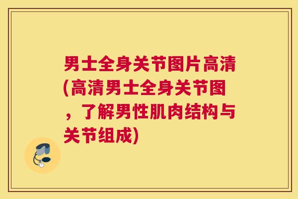男士全身关节图片高清(高清男士全身关节图，了解男性肌肉结构与关节组成)
