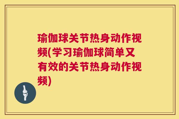 瑜伽球关节热身动作视频(学习瑜伽球简单又有效的关节热身动作视频)