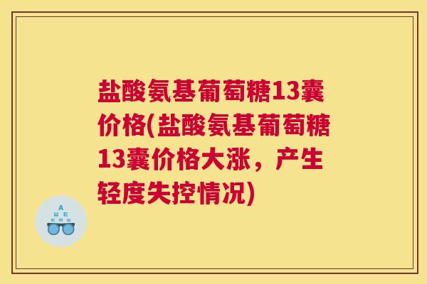 盐酸氨基葡萄糖13囊价格(盐酸氨基葡萄糖13囊价格大涨，产生轻度失控情况)