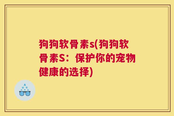 狗狗软骨素s(狗狗软骨素S：保护你的宠物健康的选择)