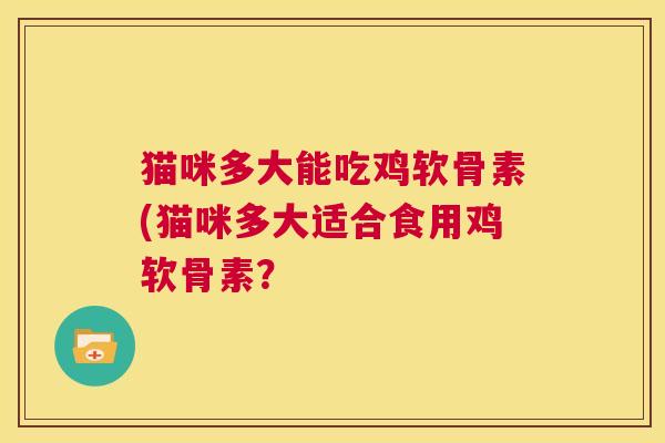 猫咪多大能吃鸡软骨素(猫咪多大适合食用鸡软骨素？