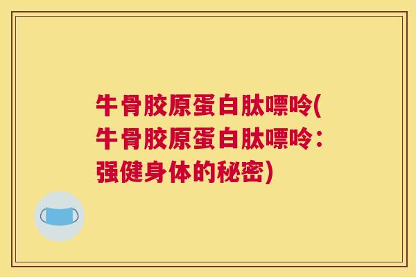 牛骨胶原蛋白肽嘌呤(牛骨胶原蛋白肽嘌呤：强健身体的秘密)
