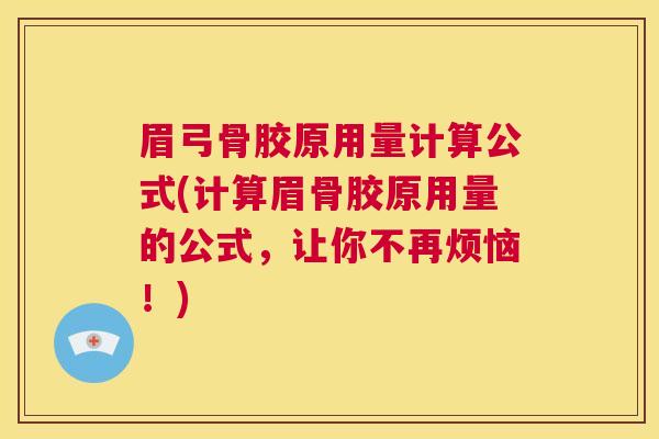 眉弓骨胶原用量计算公式(计算眉骨胶原用量的公式，让你不再烦恼！)