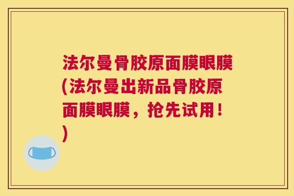 法尔曼骨胶原面膜眼膜(法尔曼出新品骨胶原面膜眼膜，抢先试用！)