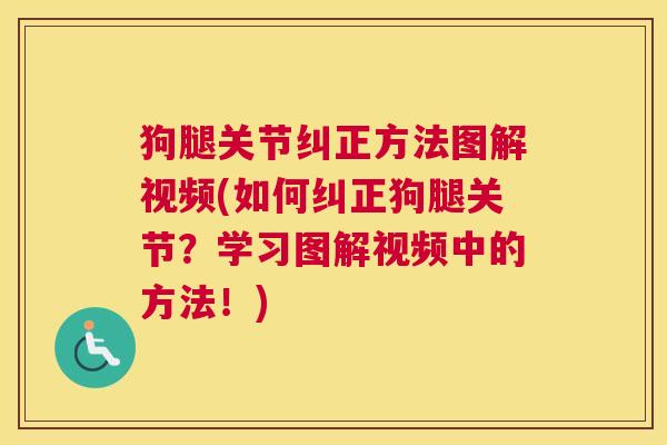 狗腿关节纠正方法图解视频(如何纠正狗腿关节？学习图解视频中的方法！)