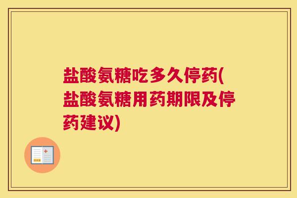 盐酸氨糖吃多久停药(盐酸氨糖用药期限及停药建议) 盐酸氨糖吃多久停药(盐酸氨糖用药期限及停药建议)