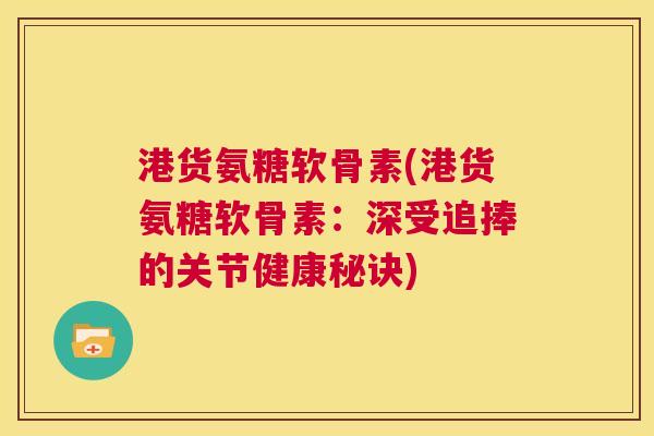 港货氨糖软骨素(港货氨糖软骨素：深受追捧的关节健康秘诀)