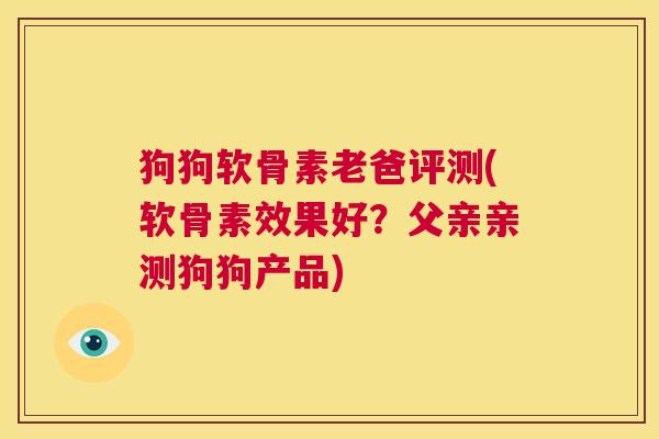 狗狗软骨素老爸评测(软骨素效果好？父亲亲测狗狗产品)