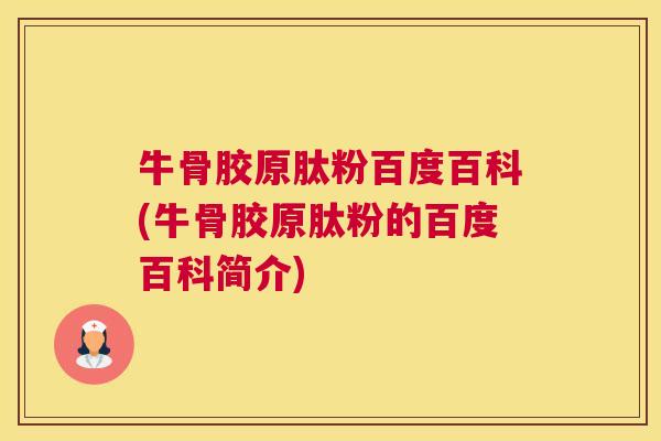 牛骨胶原肽粉百度百科(牛骨胶原肽粉的百度百科简介)