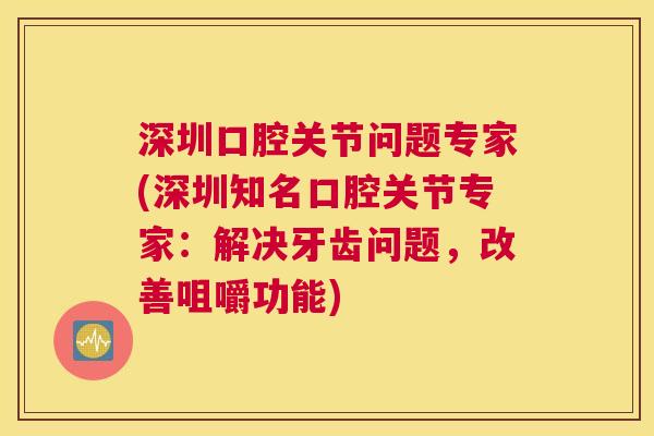 深圳口腔关节问题专家(深圳知名口腔关节专家：解决牙齿问题，改善咀嚼功能)
