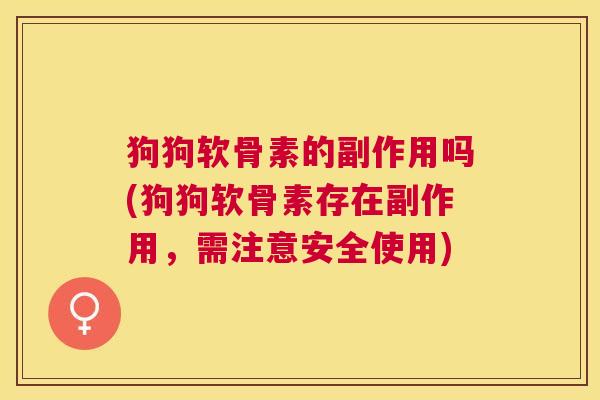 狗狗软骨素的副作用吗(狗狗软骨素存在副作用，需注意安全使用)