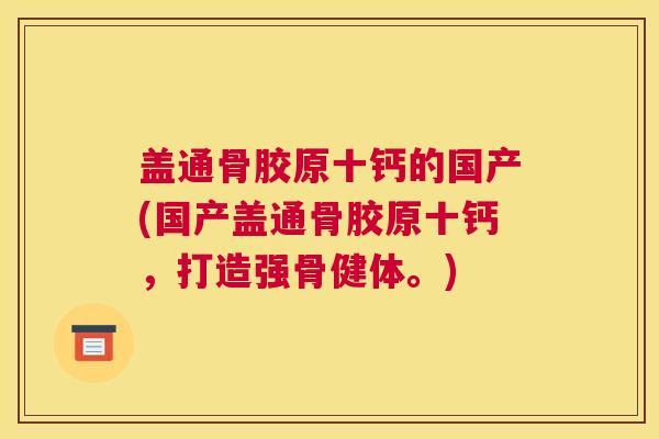 盖通骨胶原十钙的国产(国产盖通骨胶原十钙，打造强骨健体。)