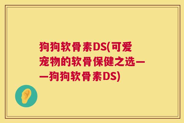 狗狗软骨素DS(可爱宠物的软骨保健之选——狗狗软骨素DS)