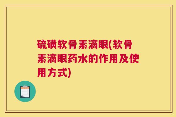 硫磺软骨素滴眼(软骨素滴眼药水的作用及使用方式)