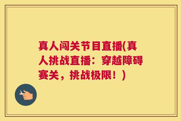 真人闯关节目直播(真人挑战直播：穿越障碍赛关，挑战极限！)