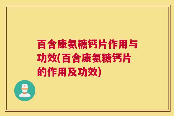 百合康氨糖钙片作用与功效(百合康氨糖钙片的作用及功效)