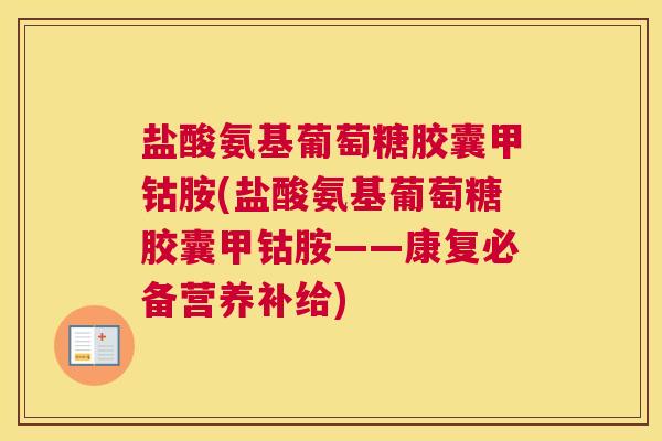 盐酸氨基葡萄糖胶囊甲钴胺(盐酸氨基葡萄糖胶囊甲钴胺——康复必备营养补给)