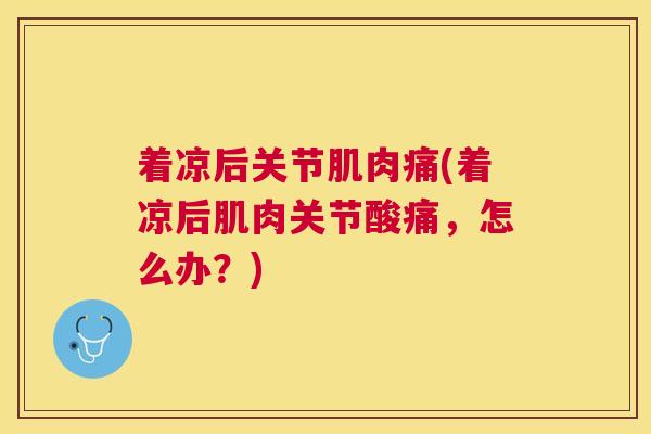 着凉后关节肌肉痛(着凉后肌肉关节酸痛，怎么办？)
