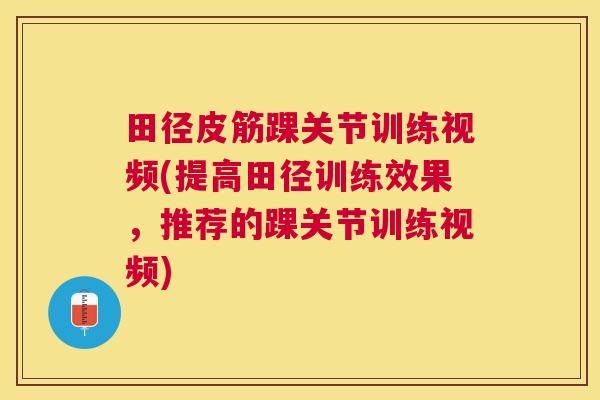 田径皮筋踝关节训练视频(提高田径训练效果，推荐的踝关节训练视频)
