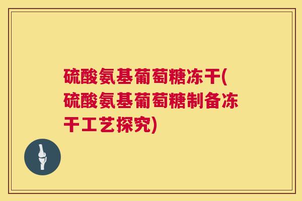 硫酸氨基葡萄糖冻干(硫酸氨基葡萄糖制备冻干工艺探究)