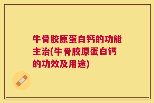 牛骨胶原蛋白钙的功能主治(牛骨胶原蛋白钙的功效及用途)