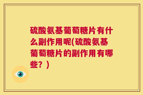 硫酸氨基葡萄糖片有什么副作用呢(硫酸氨基葡萄糖片的副作用有哪些？)