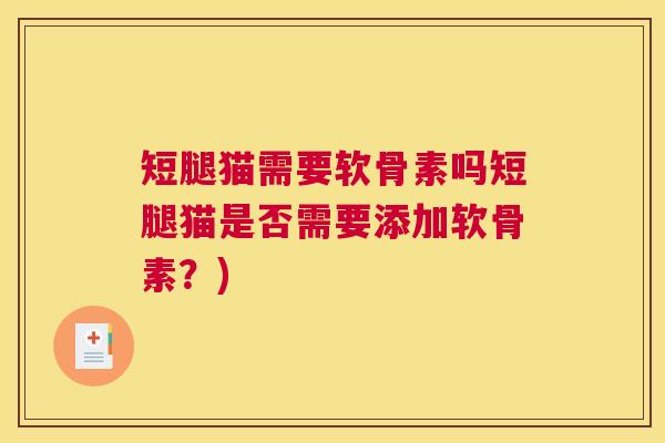 短腿猫需要软骨素吗短腿猫是否需要添加软骨素？)