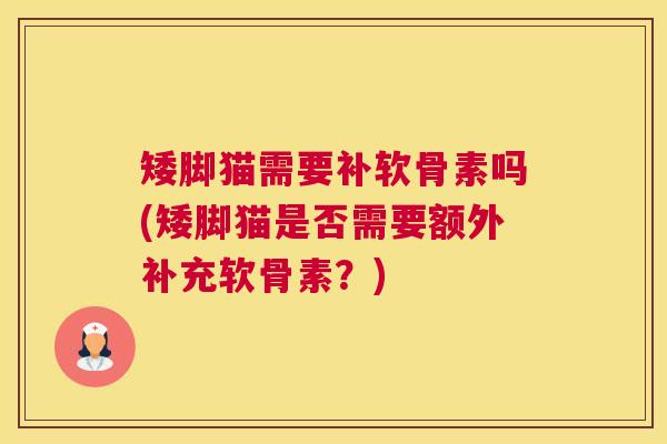 矮脚猫需要补软骨素吗(矮脚猫是否需要额外补充软骨素？)