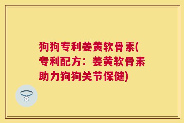 狗狗专利姜黄软骨素(专利配方：姜黄软骨素助力狗狗关节保健)
